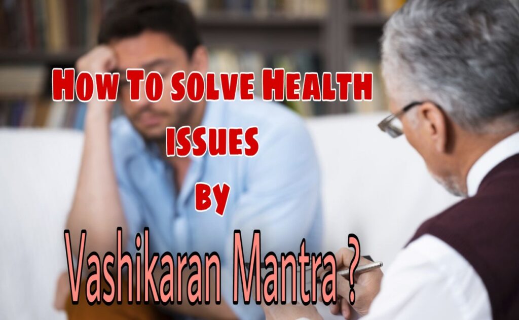 How to cure your Health issues by Vashikaran Mantra