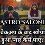 ब्रेकअप के बाद खोया हुआ प्यार वापस पाने के ज्योतिषीय उपाय