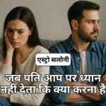 जब पति आप पर ध्यान नहीं देता तो जानें कि क्या करना है और क्या नहीं पति ध्यान नहीं देता क्या करें समाधान